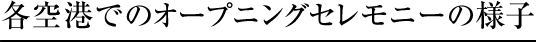 各空港でのオープニングセレモニーの様子